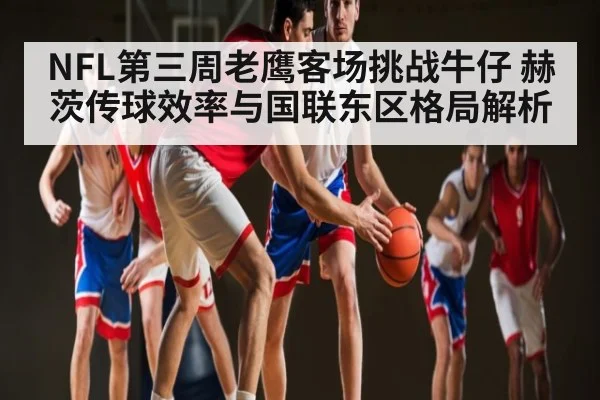 NFL第三周老鹰客场挑战牛仔 赫茨传球效率与国联东区格局解析 | ng28