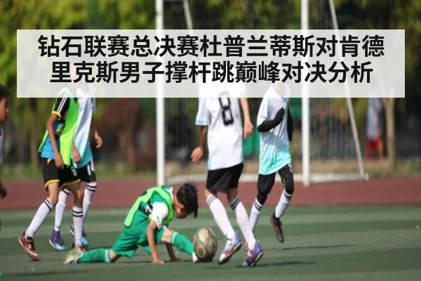 钻石联赛总决赛杜普兰蒂斯对肯德里克斯男子撑杆跳巅峰对决分析 | ng28