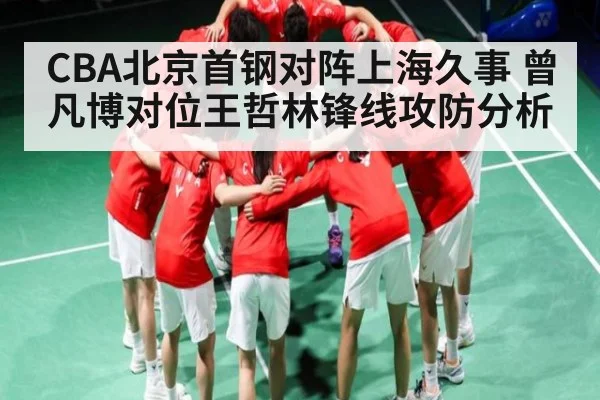 CBA北京首钢对阵上海久事 曾凡博对位王哲林锋线攻防分析 | ng28
